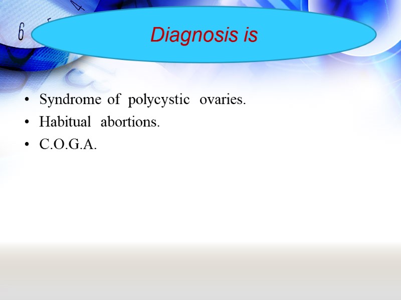 Syndrome of  polycystic  ovaries. Habitual  abortions. C.О.G.А. Diagnosis is